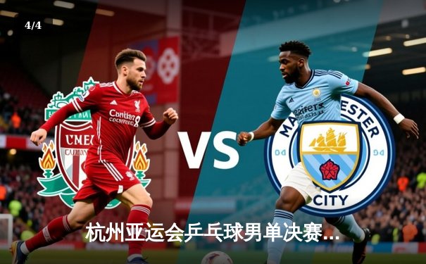 杭州亚运会乒乓球男单决赛：樊振东力克王楚钦成功卫冕 - 4