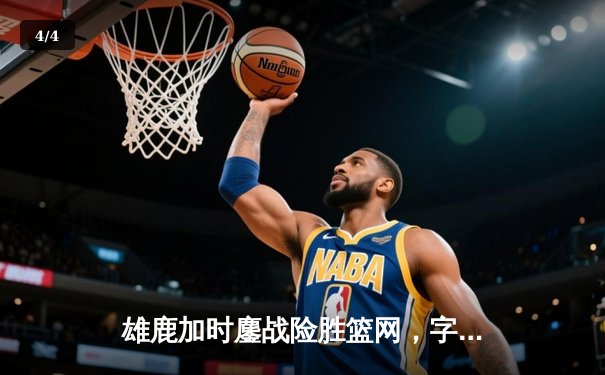 雄鹿加时鏖战险胜篮网，字母哥44分14篮板率队捍卫主场 - 4