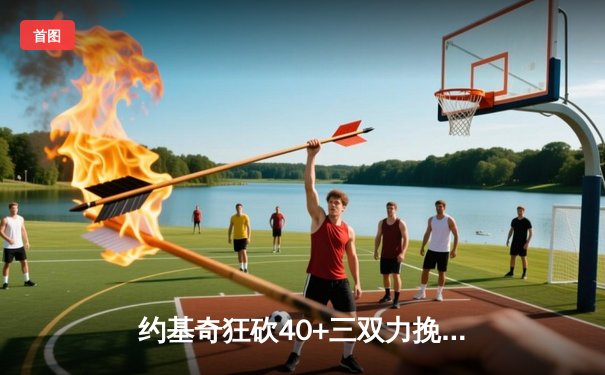 约基奇狂砍40+三双力挽狂澜，掘金加时险胜森林狼将系列赛拖入抢七