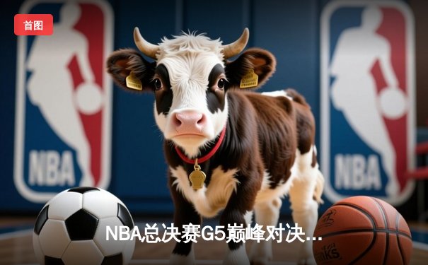 NBA总决赛G5巅峰对决：凯尔特人险胜勇士夺赛点，塔图姆26+10+6闪耀全场