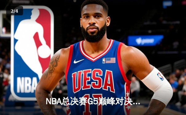 NBA总决赛G5巅峰对决：凯尔特人险胜勇士夺赛点，塔图姆26+10+6闪耀全场 - 2