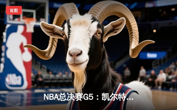 NBA总决赛G5：凯尔特人逆转勇士夺冠，塔图姆荣膺FMVP
