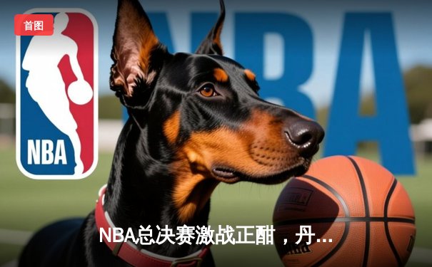 NBA总决赛激战正酣，丹佛掘金主场力克迈阿密热火夺得赛点