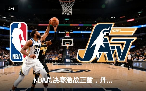 NBA总决赛激战正酣，丹佛掘金主场力克迈阿密热火夺得赛点 - 2