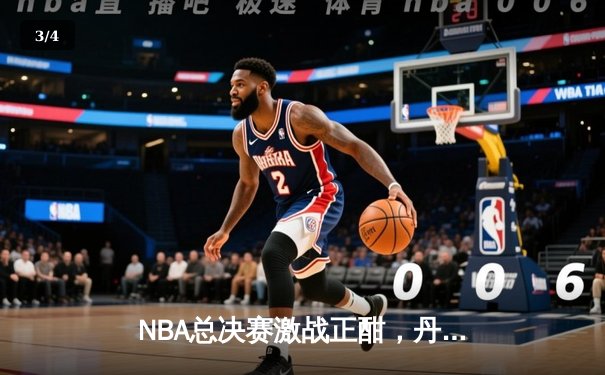 NBA总决赛激战正酣，丹佛掘金主场力克迈阿密热火夺得赛点 - 3