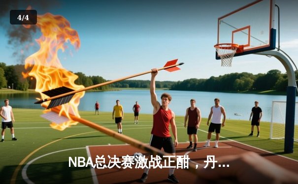 NBA总决赛激战正酣，丹佛掘金主场力克迈阿密热火夺得赛点 - 4